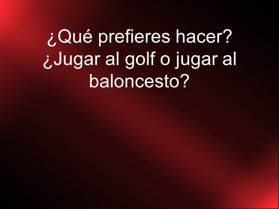 ¿Qué prefieres hacer ¿Jugar al golf o jugar al baloncesto