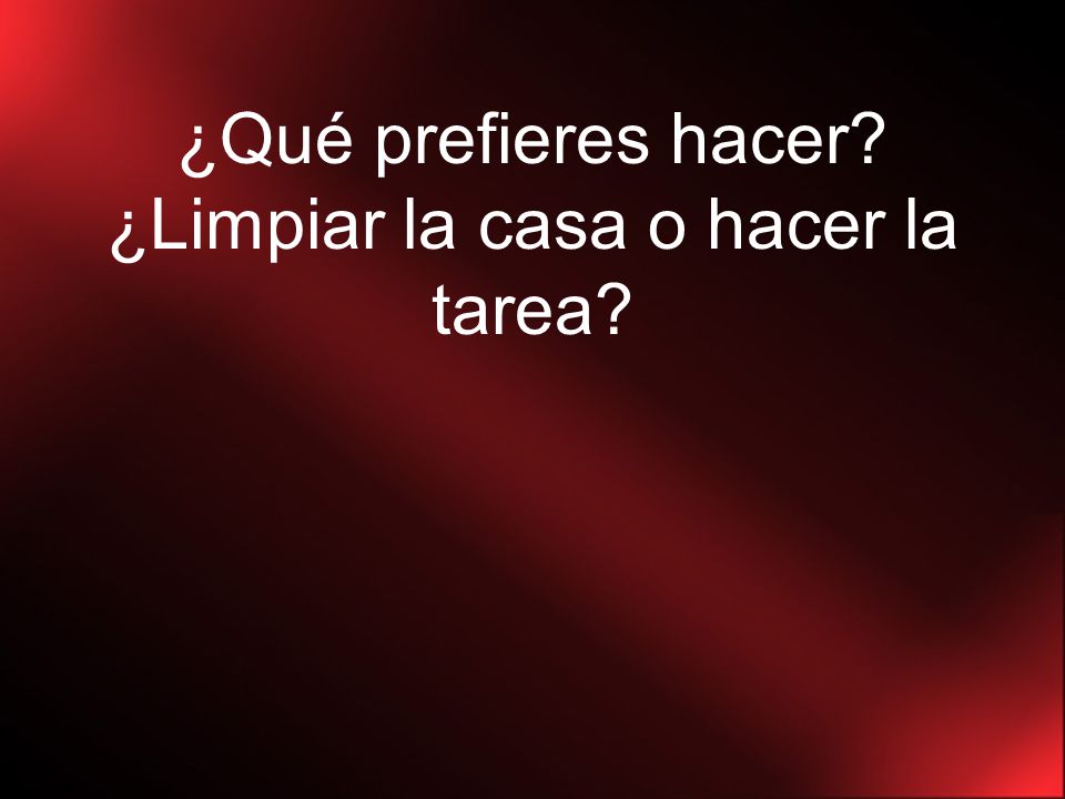 ¿Qué prefieres hacer ¿Limpiar la casa o hacer la tarea