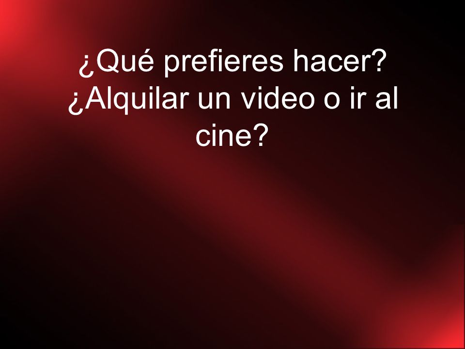 ¿Qué prefieres hacer ¿Alquilar un video o ir al cine