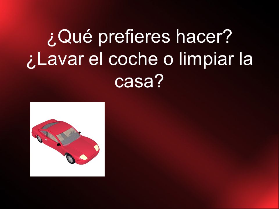 ¿Qué prefieres hacer ¿Lavar el coche o limpiar la casa