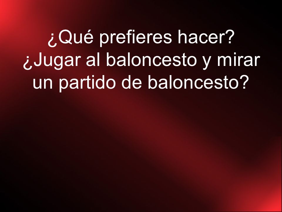 ¿Qué prefieres hacer ¿Jugar al baloncesto y mirar un partido de baloncesto