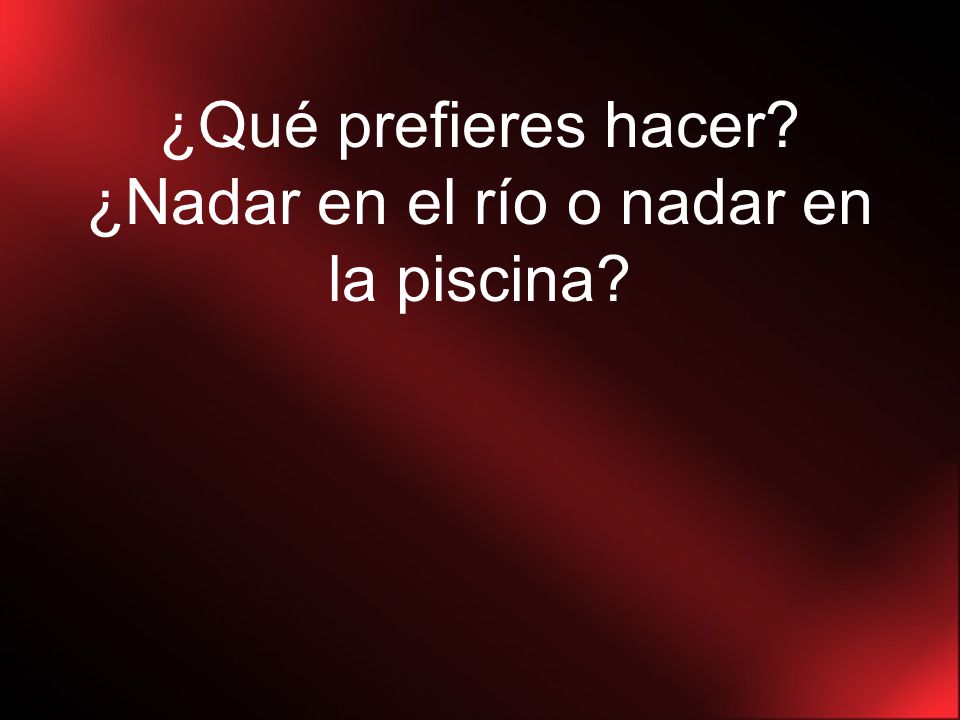 ¿Qué prefieres hacer ¿Nadar en el río o nadar en la piscina