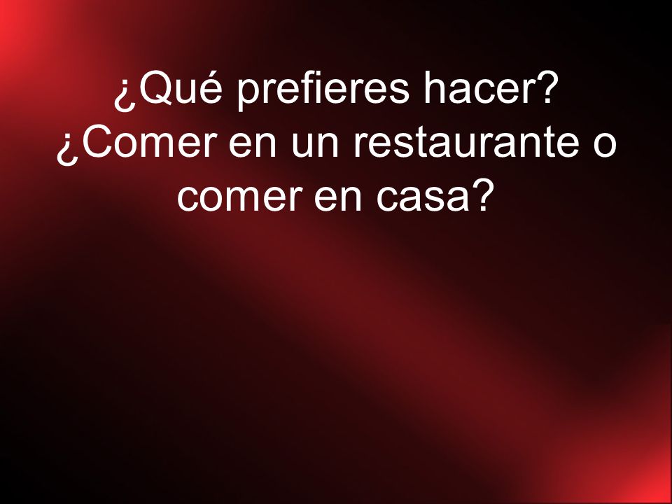 ¿Qué prefieres hacer ¿Comer en un restaurante o comer en casa