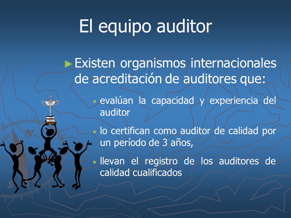 El equipo auditor Existen organismos internacionales de acreditación de auditores que: evalúan la capacidad y experiencia del auditor.