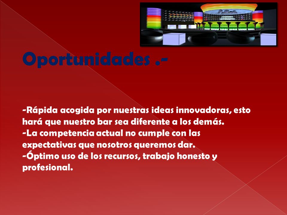 Oportunidades .- -Rápida acogida por nuestras ideas innovadoras, esto hará que nuestro bar sea diferente a los demás.