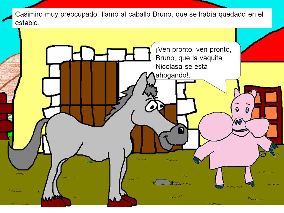 Casimiro muy preocupado, llamó al caballo Bruno, que se había quedado en el establo.