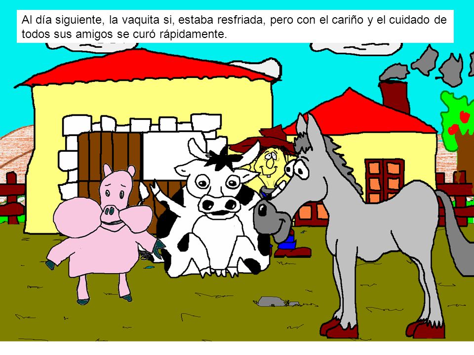 Al día siguiente, la vaquita si, estaba resfriada, pero con el cariño y el cuidado de todos sus amigos se curó rápidamente.