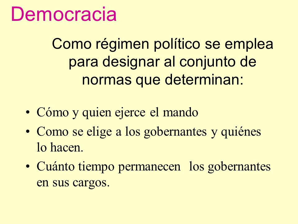 Democracia Como régimen político se emplea para designar al conjunto de normas que determinan: Cómo y quien ejerce el mando.