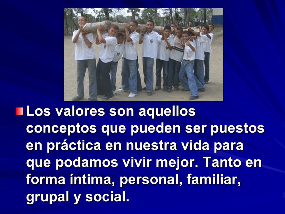 Los valores son aquellos conceptos que pueden ser puestos en práctica en nuestra vida para que podamos vivir mejor.