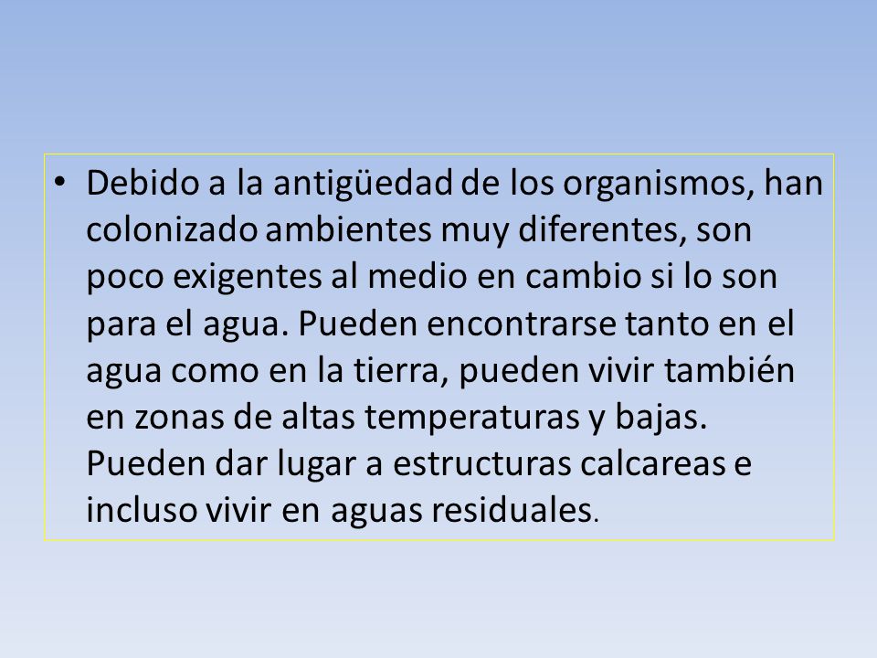 Debido a la antigüedad de los organismos, han colonizado ambientes muy diferentes, son poco exigentes al medio en cambio si lo son para el agua.