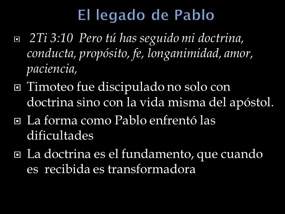 El legado de Pablo 2Ti 3:10 Pero tú has seguido mi doctrina, conducta, propósito, fe, longanimidad, amor, paciencia,