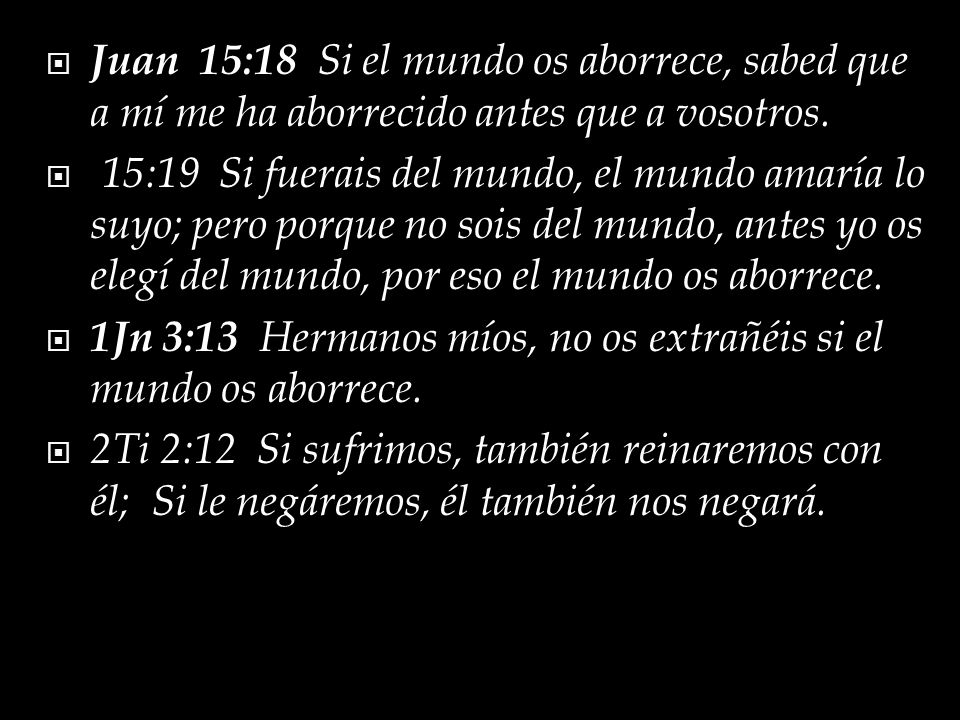 Juan 15:18 Si el mundo os aborrece, sabed que a mí me ha aborrecido antes que a vosotros.