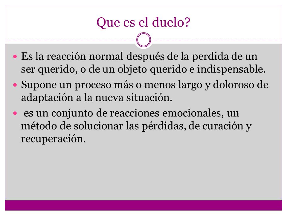 Que es el duelo Es la reacción normal después de la perdida de un ser querido, o de un objeto querido e indispensable.