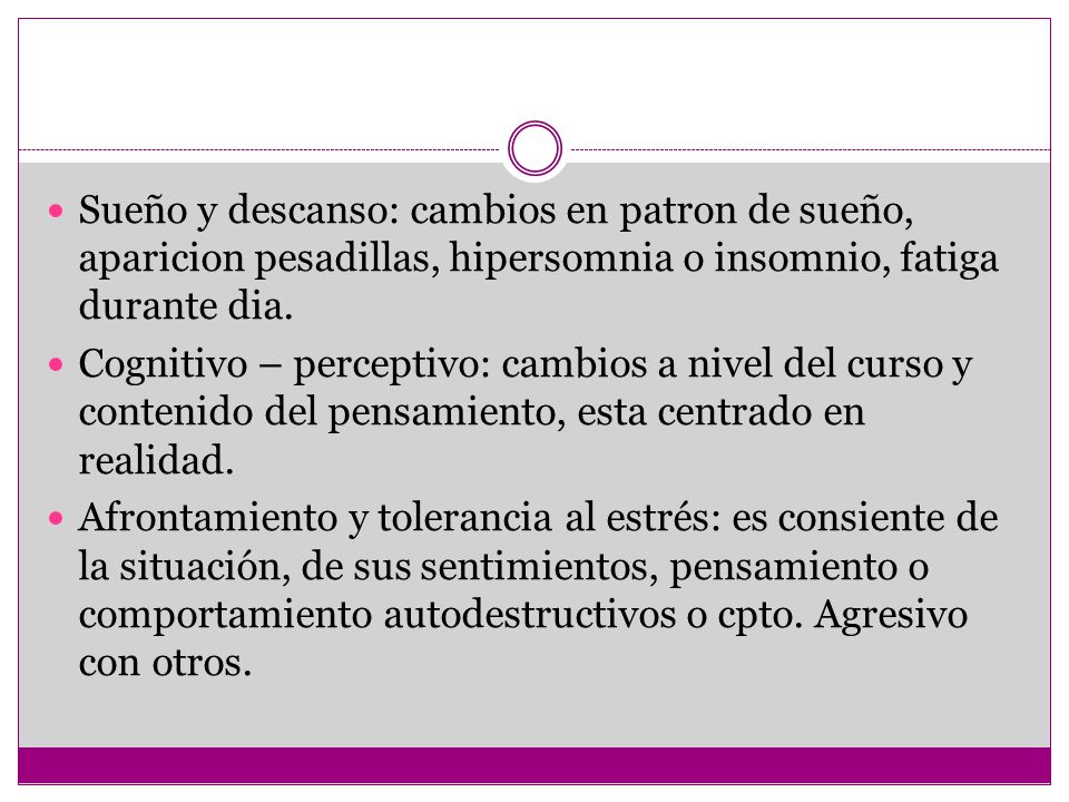 Sueño y descanso: cambios en patron de sueño, aparicion pesadillas, hipersomnia o insomnio, fatiga durante dia.
