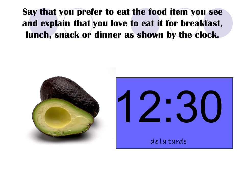 Say that you prefer to eat the food item you see and explain that you love to eat it for breakfast, lunch, snack or dinner as shown by the clock.