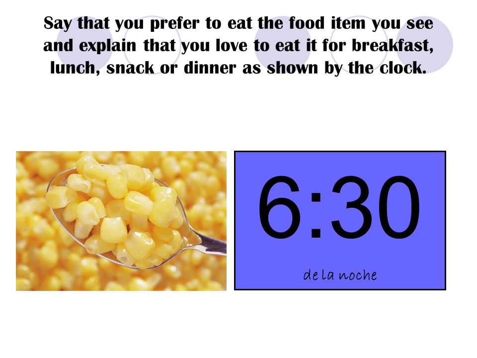 Say that you prefer to eat the food item you see and explain that you love to eat it for breakfast, lunch, snack or dinner as shown by the clock.