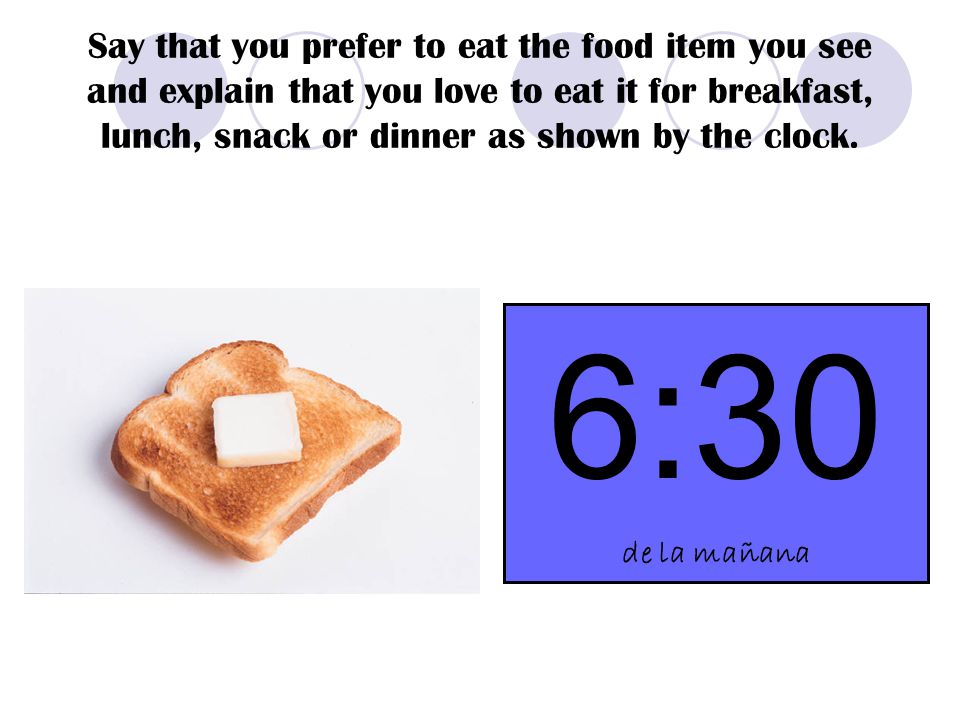 Say that you prefer to eat the food item you see and explain that you love to eat it for breakfast, lunch, snack or dinner as shown by the clock.