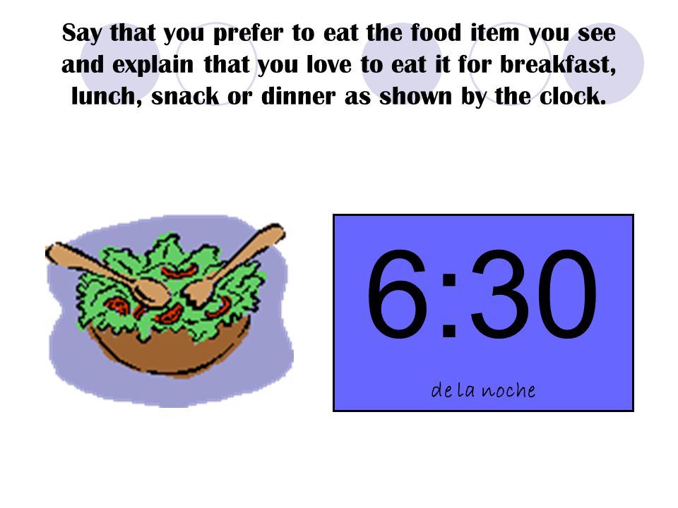 Say that you prefer to eat the food item you see and explain that you love to eat it for breakfast, lunch, snack or dinner as shown by the clock.