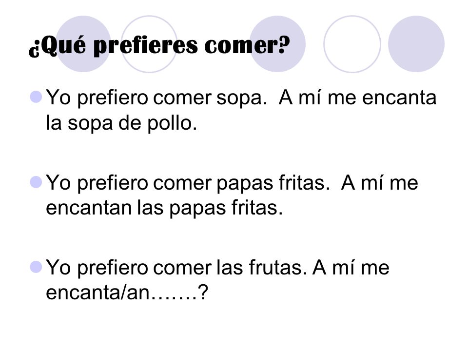 ¿Qué prefieres comer Yo prefiero comer sopa. A mí me encanta la sopa de pollo. Yo prefiero comer papas fritas. A mí me encantan las papas fritas.
