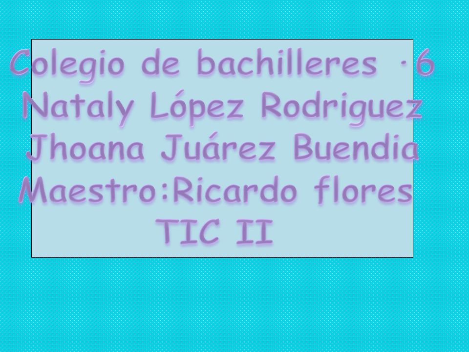 Colegio de bachilleres ·6 Nataly López Rodriguez Jhoana Juárez Buendia