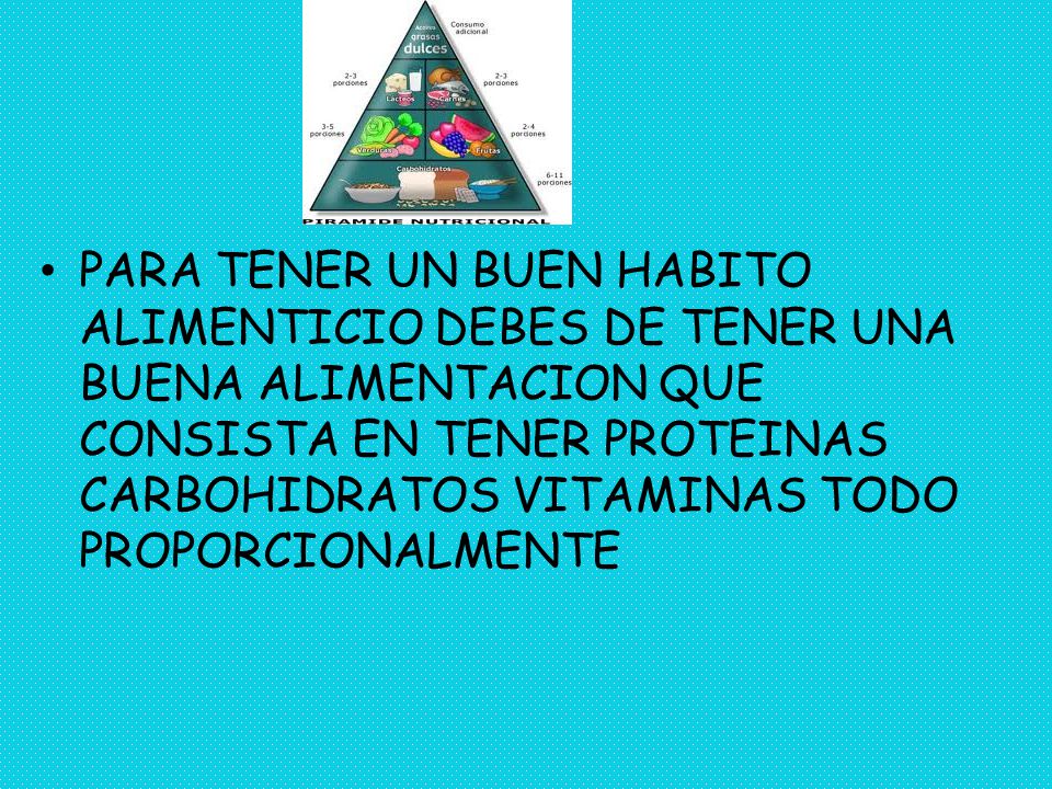 PARA TENER UN BUEN HABITO ALIMENTICIO DEBES DE TENER UNA BUENA ALIMENTACION QUE CONSISTA EN TENER PROTEINAS CARBOHIDRATOS VITAMINAS TODO PROPORCIONALMENTE
