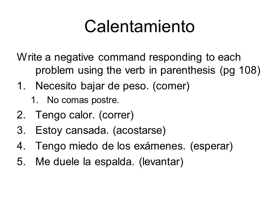 Calentamiento Write a negative command responding to each problem using the verb in parenthesis (pg 108)