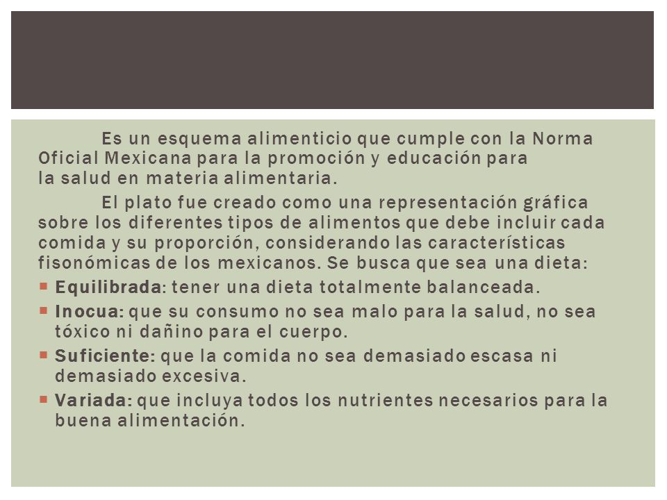 Es un esquema alimenticio que cumple con la Norma Oficial Mexicana para la promoción y educación para la salud en materia alimentaria.
