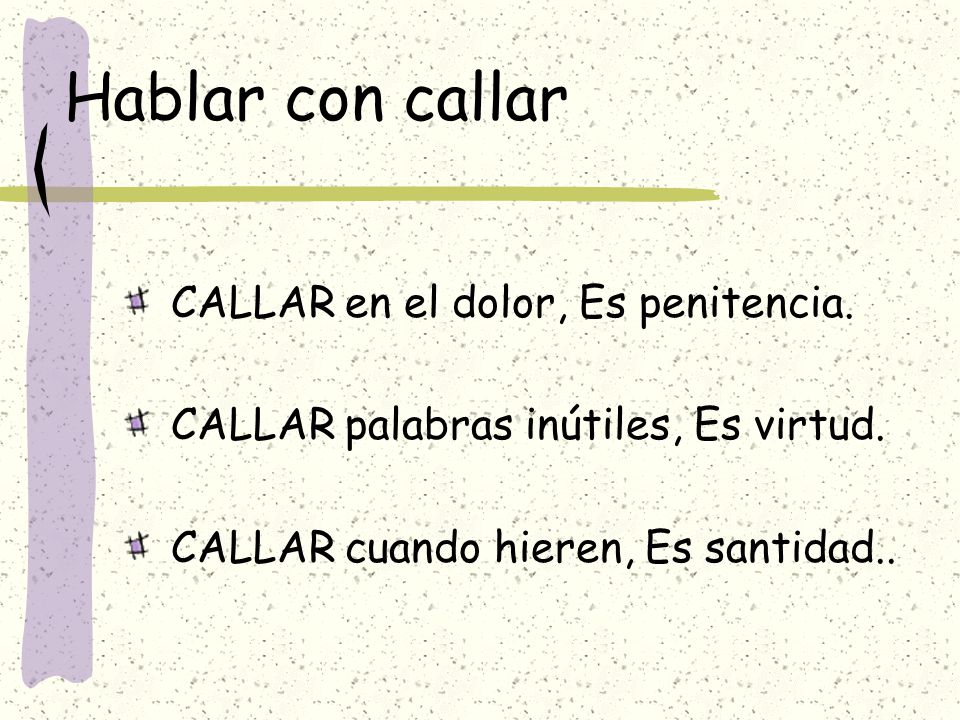 Hablar con callar CALLAR en el dolor, Es penitencia.