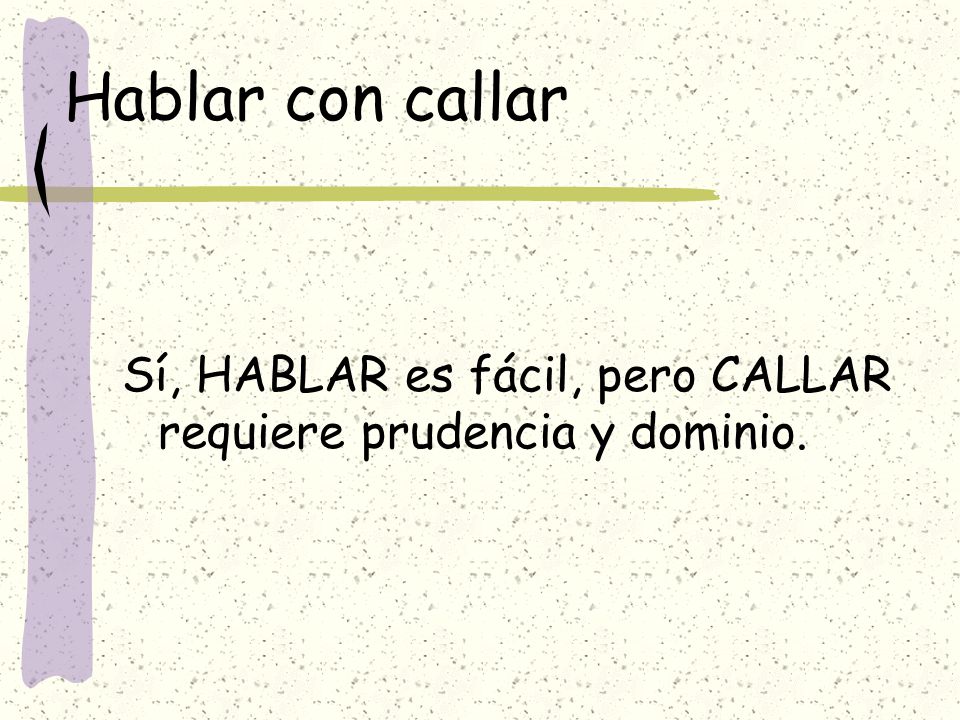 Hablar con callar Sí, HABLAR es fácil, pero CALLAR requiere prudencia y dominio.