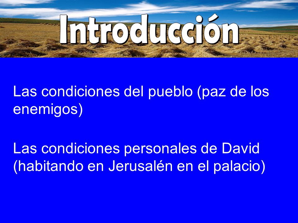 Introducción Las condiciones del pueblo (paz de los enemigos) Las condiciones personales de David (habitando en Jerusalén en el palacio)