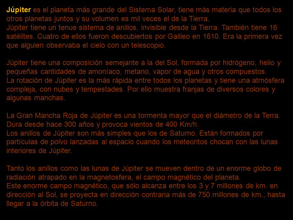 Júpiter es el planeta más grande del Sistema Solar, tiene más materia que todos los otros planetas juntos y su volumen es mil veces el de la Tierra.