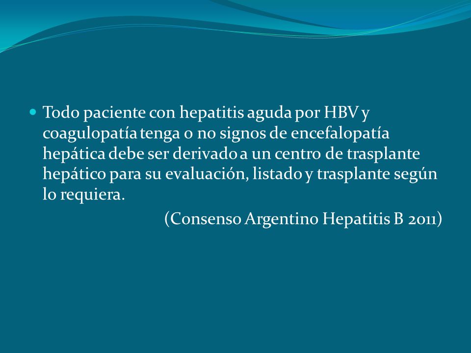 Todo paciente con hepatitis aguda por HBV y coagulopatía tenga o no signos de encefalopatía hepática debe ser derivado a un centro de trasplante hepático para su evaluación, listado y trasplante según lo requiera.