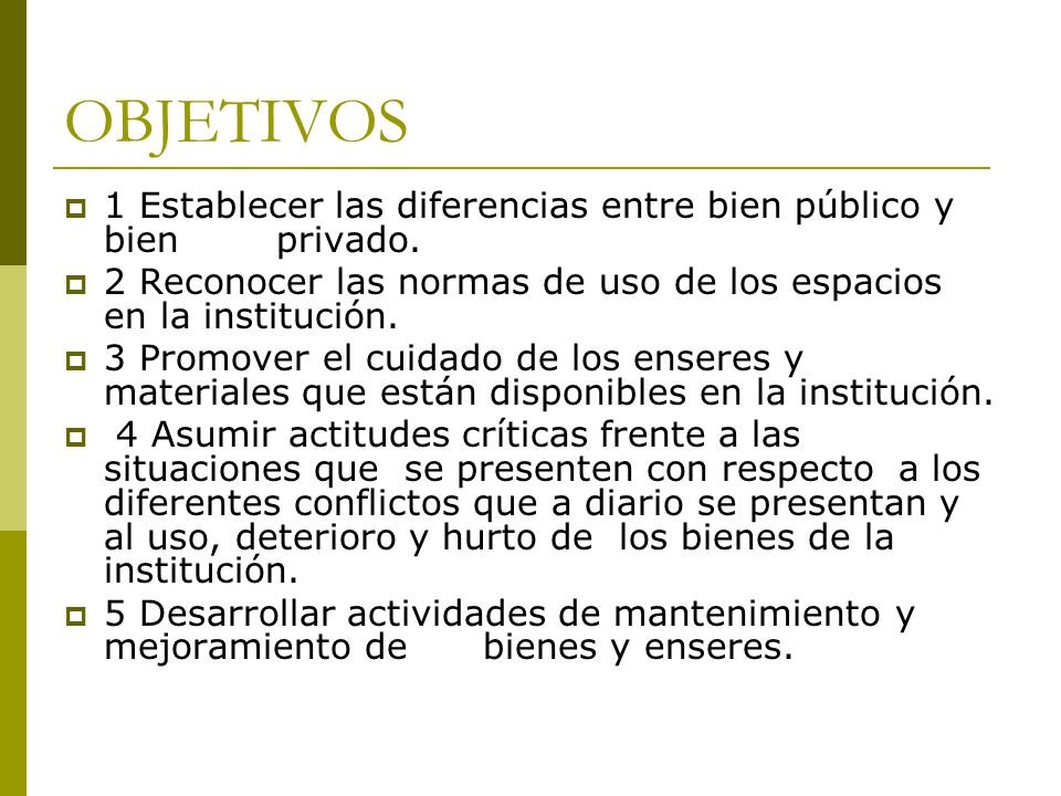 OBJETIVOS 1 Establecer las diferencias entre bien público y bien privado. 2 Reconocer las normas de uso de los espacios en la institución.