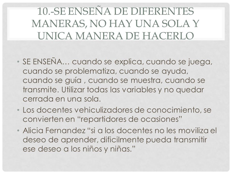10.-SE ENSEÑA DE DIFERENTES MANERAS, NO HAY UNA SOLA Y UNICA MANERA DE HACERLO