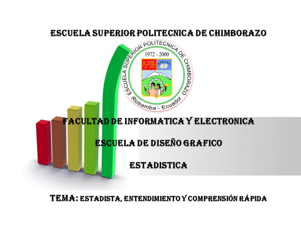 ESCUELA SUPERIOR POLITECNICA DE CHIMBORAZO FACULTAD DE INFORMATICA Y ELECTRONICA ESCUELA DE DISEÑO GRAFICO ESTADISTICA TEMA: estadista, entendimiento y comprensión rápida