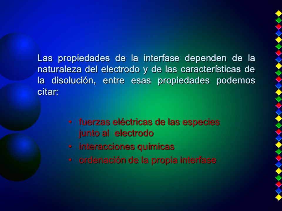 Las propiedades de la interfase dependen de la naturaleza del electrodo y de las características de la disolución, entre esas propiedades podemos citar: