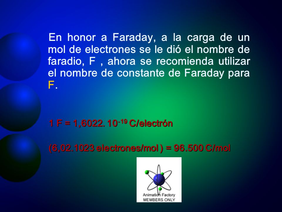En honor a Faraday, a la carga de un mol de electrones se le dió el nombre de faradio, F , ahora se recomienda utilizar el nombre de constante de Faraday para F.