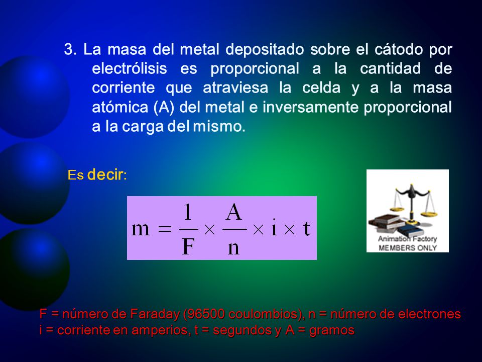 3. La masa del metal depositado sobre el cátodo por electrólisis es proporcional a la cantidad de corriente que atraviesa la celda y a la masa atómica (A) del metal e inversamente proporcional a la carga del mismo.