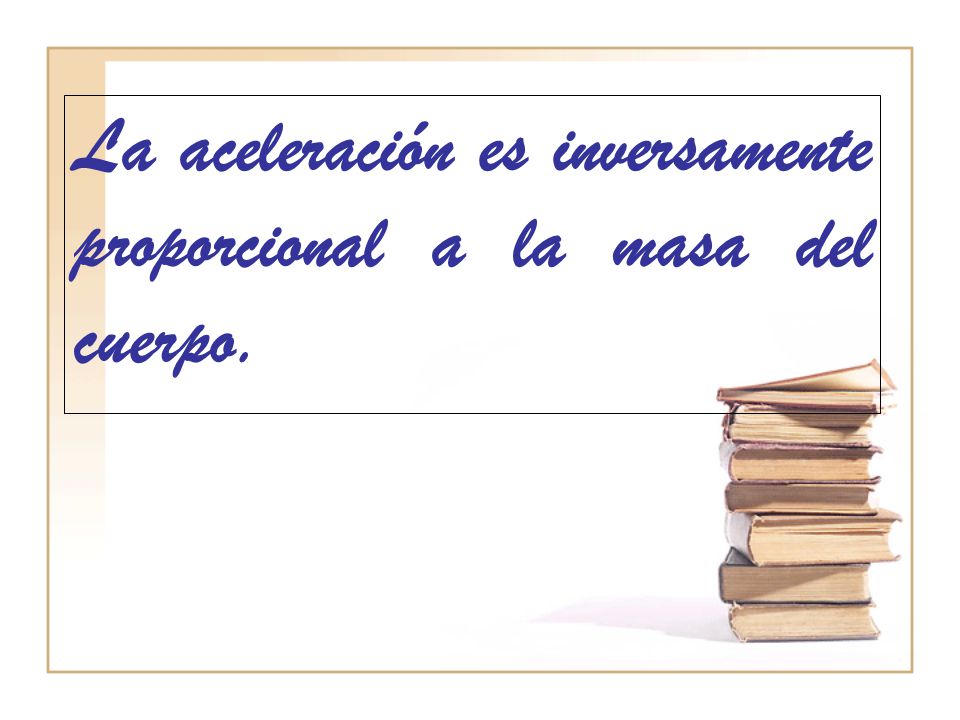 La aceleración es inversamente proporcional a la masa del cuerpo.