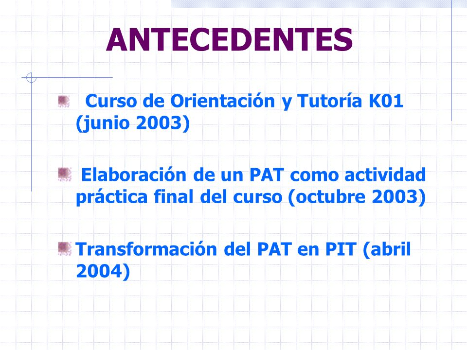 ANTECEDENTES Curso de Orientación y Tutoría K01 (junio 2003) Elaboración de un PAT como actividad práctica final del curso (octubre 2003)
