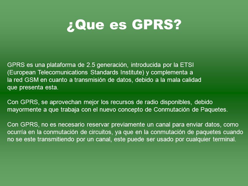 ¿Que es GPRS GPRS es una plataforma de 2.5 generación, introducida por la ETSI. (European Telecomunications Standards Institute) y complementa a.