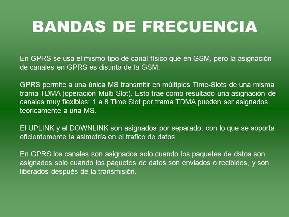 BANDAS DE FRECUENCIA En GPRS se usa el mismo tipo de canal físico que en GSM, pero la asignación. de canales en GPRS es distinta de la GSM.