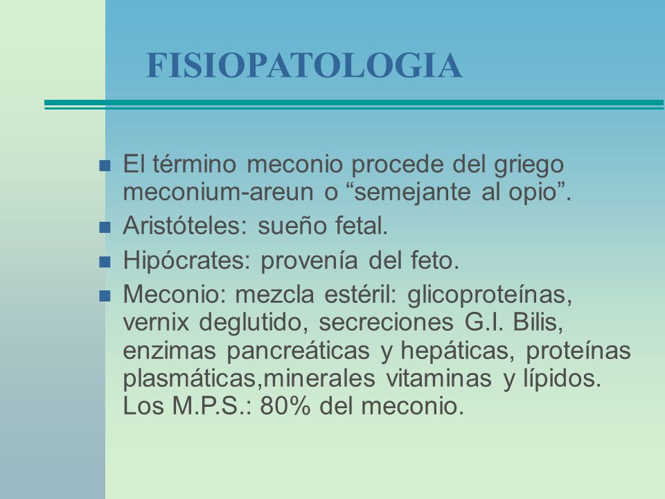 FISIOPATOLOGIA El término meconio procede del griego meconium-areun o semejante al opio . Aristóteles: sueño fetal.