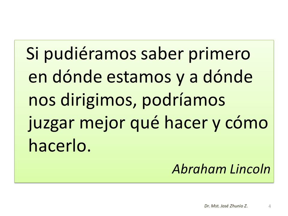 Si pudiéramos saber primero en dónde estamos y a dónde nos dirigimos, podríamos juzgar mejor qué hacer y cómo hacerlo.
