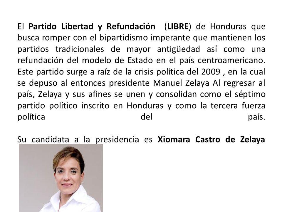 El Partido Libertad y Refundación (LIBRE) de Honduras que busca romper con el bipartidismo imperante que mantienen los partidos tradicionales de mayor antigüedad así como una refundación del modelo de Estado en el país centroamericano.