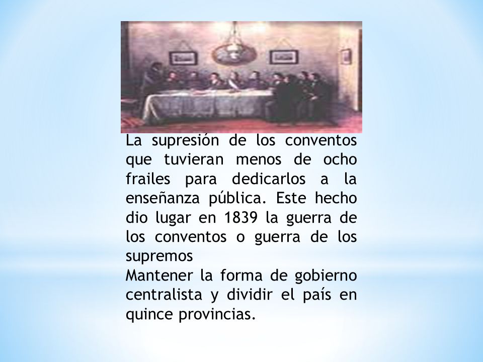 La supresión de los conventos que tuvieran menos de ocho frailes para dedicarlos a la enseñanza pública. Este hecho dio lugar en 1839 la guerra de los conventos o guerra de los supremos
