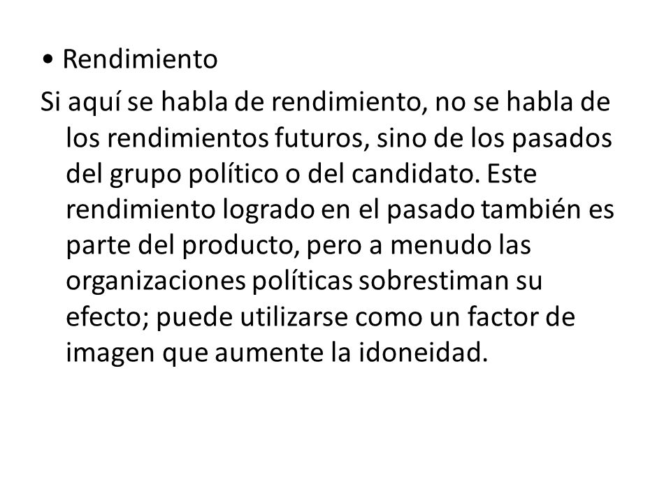 • Rendimiento Si aquí se habla de rendimiento, no se habla de los rendimientos futuros, sino de los pasados del grupo político o del candidato.