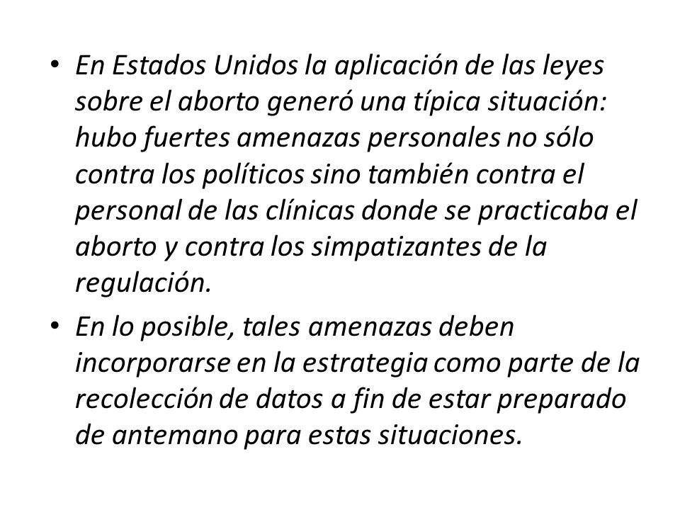 En Estados Unidos la aplicación de las leyes sobre el aborto generó una típica situación: hubo fuertes amenazas personales no sólo contra los políticos sino también contra el personal de las clínicas donde se practicaba el aborto y contra los simpatizantes de la regulación.