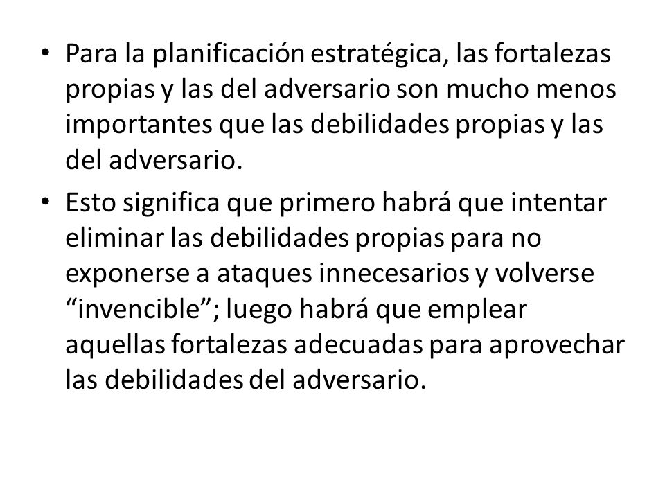 Para la planificación estratégica, las fortalezas propias y las del adversario son mucho menos importantes que las debilidades propias y las del adversario.