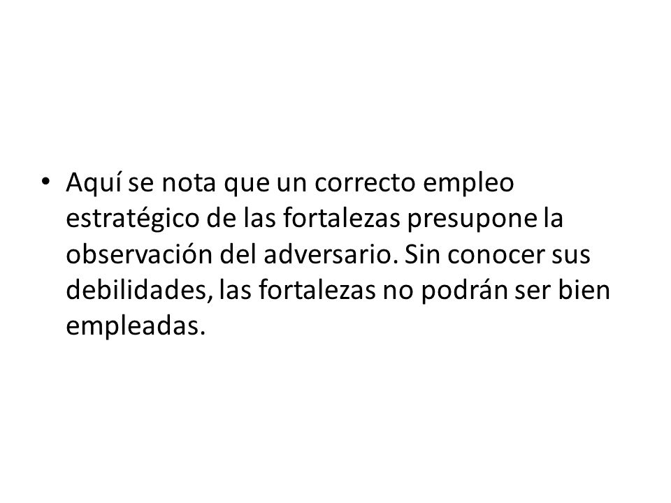 Aquí se nota que un correcto empleo estratégico de las fortalezas presupone la observación del adversario.